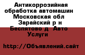 Антикоррозийная обработка автомашин - Московская обл., Зарайский р-н, Беспятово д. Авто » Услуги   